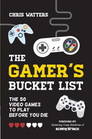 The Gamer's Bucket List: The 50 Video Games to Play Before You Die - Chris Watters