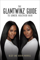 The GlamTwinz Guide to Longer, Healthier Hair - Kelsey Murrell, Kendra Murrell