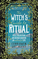 The Witch's Guide to Ritual: Spells, Incantations and Inspired Ideas for an Enchanted Life - Cerridwen Greenleaf