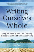 Writing Ourselves Whole: Using the Power of Your Own Creativity to Recover and Heal from Sexual Trauma - Jen Cross