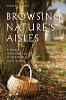 Browsing Nature's Aisles: A Year of Foraging for Wild Food in the Suburbs - Wendy Brown, Eric Brown