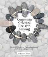 Consensus-Oriented Decision-Making: The CODM Model for Facilitating Groups to Widespread Agreement - Tim Hartnett