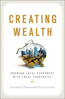Creating Wealth: Growing Local Economies with Local Currencies - Gwendolyn Hallsmith, Bernard Lietaer