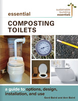 Essential Composting Toilets: A Guide to Options, Design, Installation, and Use - Gord Baird, Ann Baird