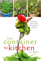 From Container to Kitchen: Growing Fruits and Vegetables in Pots - D.J. Herda