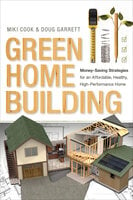 Green Home Building: Money-Saving Strategies for an Affordable, Healthy, High-Performance Home - Miki Cook, Doug Garrett