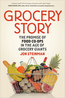 Grocery Story: The Promise of Food Co-ops in the Age of Grocery Giants - Jon Steinman