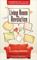 Living Room Revolution: A Handbook for Conversation, Community and the Common Good - Cecile Andrews