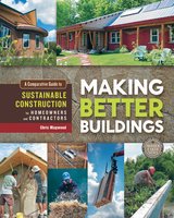 Making Better Buildings: A Comparative Guide to Sustainable Construction for Homeowners and Contractors - Chris Magwood