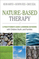 Nature-Based Therapy: A Practitioner's Guide to Working Outdoors with Children, Youth, and Families - Kathryn Rose, David Segal, Nevin Harper