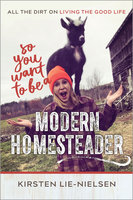 So You Want to Be a Modern Homesteader?: All the Dirt on Living the Good Life - Kirsten Lie-Nielsen