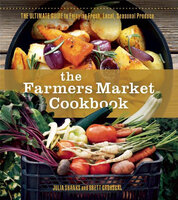The Farmers Market Cookbook: The Ultimate Guide to Enjoying Fresh, Local, Seasonal Produce - Brett Grohsgal, Julia Shanks