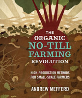 The Organic No-Till Farming Revolution: High-Production Methods for Small-Scale Farmers - Andrew Mefferd