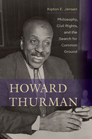 Howard Thurman: Philosophy, Civil Rights, and the Search for Common Ground - Kipton E. Jensen