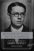 The Damned Don't Cry—They Just Disappear: The Life and Works of Harry Hervey - Harlan Greene
