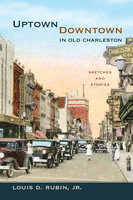 Uptown/Downtown in Old Charleston: Sketches and Stories - Louis D. Rubin