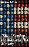 "Billy" Sunday, the Man and His Message: With his own words which have won thousands for Christ - William T. Ellis