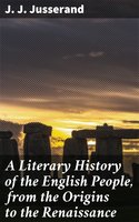 A Literary History of the English People, from the Origins to the Renaissance - J. J. Jusserand