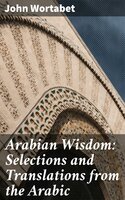 Arabian Wisdom: Selections and Translations from the Arabic - John Wortabet