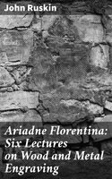 Ariadne Florentina: Six Lectures on Wood and Metal Engraving - John Ruskin