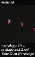 Astrology: How to Make and Read Your Own Horoscope - Sepharial