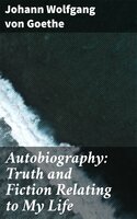 Autobiography: Truth and Fiction Relating to My Life - Johann Wolfgang von Goethe