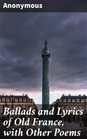 Ballads and Lyrics of Old France, with Other Poems - Anonymous