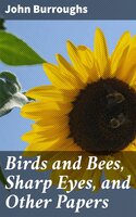 Birds and Bees, Sharp Eyes, and Other Papers - John Burroughs
