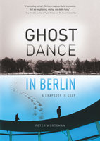 Ghost Dance in Berlin: A Rhapsody in Gray - Peter Wortsman