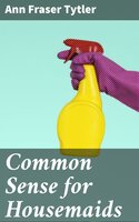 Common Sense for Housemaids - Ann Fraser Tytler
