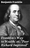 Franklin's Way to Wealth; or, "Poor Richard Improved" - Benjamin Franklin