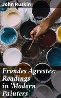 Frondes Agrestes: Readings in 'Modern Painters' - John Ruskin