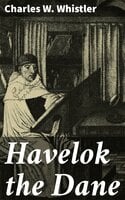 Havelok the Dane: A Legend of Old Grimsby and Lincoln - Charles W. Whistler
