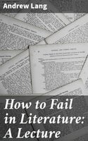 How to Fail in Literature: A Lecture - Andrew Lang