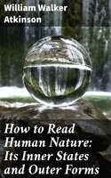 How to Read Human Nature: Its Inner States and Outer Forms - William Walker Atkinson