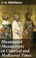 Illuminated Manuscripts in Classical and Mediaeval Times: Their Art and Their Technique - J. H. Middleton