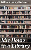 Idle Hours in a Library - William Henry Hudson