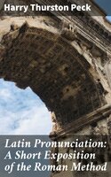 Latin Pronunciation: A Short Exposition of the Roman Method - Harry Thurston Peck