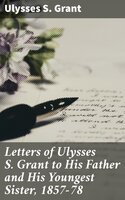 Letters of Ulysses S. Grant to His Father and His Youngest Sister, 1857-78 - Ulysses S. Grant