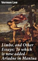 Limbo, and Other Essays; To which is now added Ariadne in Mantua - Vernon Lee
