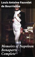 Memoirs of Napoleon Bonaparte — Complete - Louis Antoine Fauvelet de Bourrienne