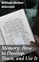 Memory: How to Develop, Train, and Use It - William Walker Atkinson