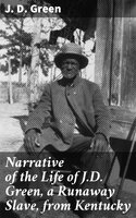Narrative of the Life of J.D. Green, a Runaway Slave, from Kentucky: Containing an Account of His Three Escapes, in 1839, 1846, and 1848 - J. D. Green