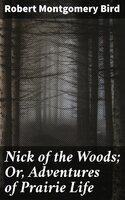 Nick of the Woods; Or, Adventures of Prairie Life - Robert Montgomery Bird