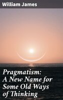 Pragmatism: A New Name for Some Old Ways of Thinking - William James