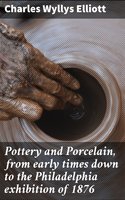 Pottery and Porcelain, from early times down to the Philadelphia exhibition of 1876 - Charles Wyllys Elliott