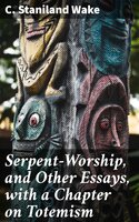 Serpent-Worship, and Other Essays, with a Chapter on Totemism - C. Staniland Wake