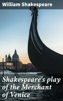 Shakespeare's play of the Merchant of Venice: Arranged for Representation at the Princess's Theatre, with Historical and Explanatory Notes by Charles Kean, F.S.A - William Shakespeare