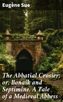 The Abbatial Crosier; or, Bonaik and Septimine. A Tale of a Medieval Abbess - Eugène Sue