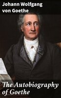 The Autobiography of Goethe: Truth and Poetry: From My Own Life - Johann Wolfgang von Goethe